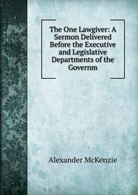 The One Lawgiver: A Sermon Delivered Before the Executive and Legislative Departments of the Governm