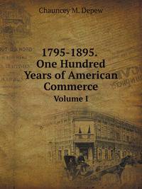 1795-1895. One Hundred Years of American Commerce. Volume I