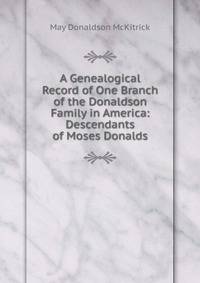 A Genealogical Record of One Branch of the Donaldson Family in America: Descendants of Moses Donalds