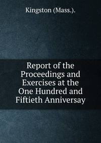 Report of the Proceedings and Exercises at the One Hundred and Fiftieth Anniversay