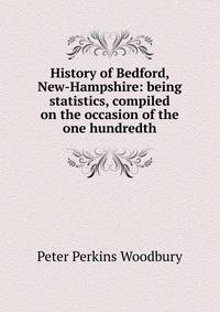 History of Bedford, New-Hampshire: being statistics, compiled on the occasion of the one hundredth
