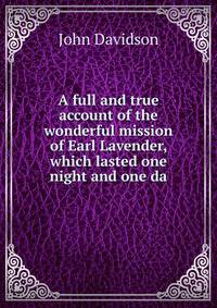 A full and true account of the wonderful mission of Earl Lavender, which lasted one night and one da