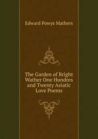 The Garden of Bright Wather One Hundres and Twenty Asiatic Love Poems
