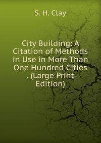 City Building: A Citation of Methods in Use in More Than One Hundred Cities . (Large Print Edition)