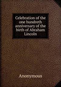Celebration of the one hundreth anniversary of the birth of Abraham Lincoln