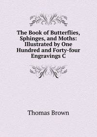 The Book of Butterflies, Sphinges, and Moths: Illustrated by One Hundred and Forty-four Engravings C