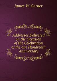 Addresses Delivered on the Occasion of the Celebration of the one Hundredth Anniversary.