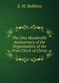 The One Hundredth Anniversary of the Organization of the Frist Chrch of Christ