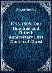 1758-1908; One Hundred and Fiftieth Anniversary First Church of Christ