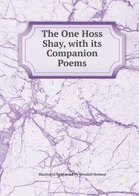 The One Hoss Shay, with its Companion Poems