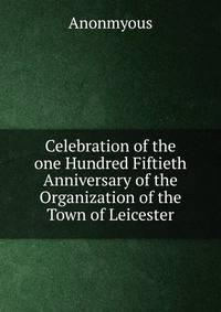 Celebration of the one Hundred Fiftieth Anniversary of the Organization of the Town of Leicester