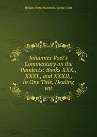 Johannes Voet's Commentary on the Pandects: Books XXX., XXXI., and XXXII., in One Title, Dealing wit