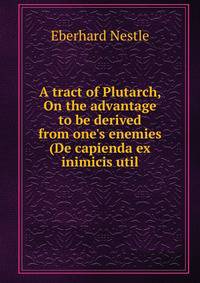 A tract of Plutarch, On the advantage to be derived from one's enemies (De capienda ex inimicis util