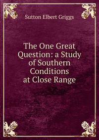 The One Great Question: a Study of Southern Conditions at Close Range