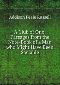 A Club of One: Passages from the Note-Book of a Man who Might Have Been Sociable