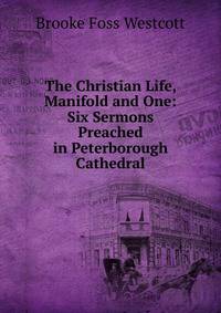 The Christian Life, Manifold and One: Six Sermons Preached in Peterborough Cathedral