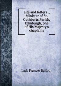 Life and letters ., Minister of St. Cuthberts Parish, Edinburgh, one of His Majesty's chaplains