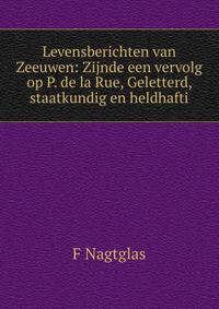 Levensberichten van Zeeuwen: Zijnde een vervolg op P. de la Rue, Geletterd, staatkundig en heldhafti