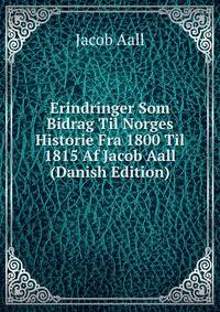 Erindringer Som Bidrag Til Norges Historie Fra 1800 Til 1815 Af Jacob Aall (Danish Edition)