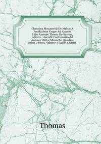 Chronica Monasterii De Melsa: A Fundatione Usque Ad Annum 1396 Auctore Thoma De Burton, Abbate : Accedit Continuatio Ad Annum 1406 a Monacho Quodam Ipsius Domus, Volume 1 (Latin Edition)
