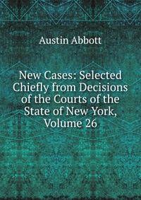 New Cases: Selected Chiefly from Decisions of the Courts of the State of New York, Volume 26