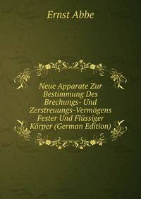 Neue Apparate Zur Bestimmung Des Brechungs- Und Zerstreuungs-Vermogens Fester Und Flussiger Korper (German Edition)
