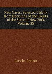 New Cases: Selected Chiefly from Decisions of the Courts of the State of New York, Volume 28