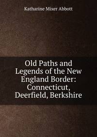 Old Paths and Legends of the New England Border: Connecticut, Deerfield, Berkshire