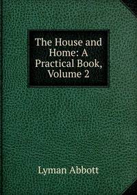 The House and Home: A Practical Book, Volume 2