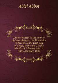 Letters Written in the Interior of Cuba: Between the Mountains of Arcana, to the East, and of Cusco, to the West, in the Months of February, March, April, and May, 1828
