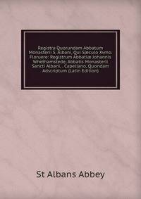 Registra Quorundam Abbatum Monasterii S. Albani, Qui S?culo Xvmo. Floruere: Registrum Abbati? Johannis Whethamstede, Abbatis Monasterii Sancti Albani, . Capellano, Quondam Adscriptum (Latin Edition)