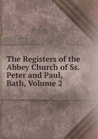 The Registers of the Abbey Church of Ss. Peter and Paul, Bath, Volume 2