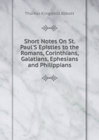 Short Notes On St. Paul'S Epistles to the Romans, Corinthians, Galatians, Ephesians and Philippians
