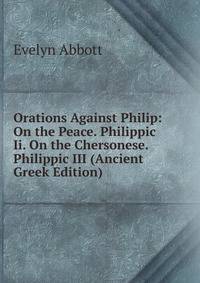 Orations Against Philip: On the Peace. Philippic Ii. On the Chersonese. Philippic III (Ancient Greek Edition)