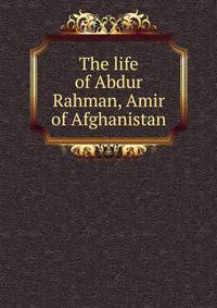 The life of Abdur Rahman, Amir of Afghanistan