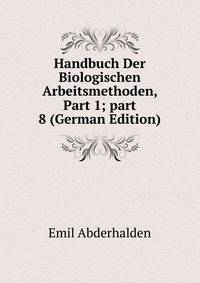 Handbuch Der Biologischen Arbeitsmethoden, Part 1; part 8 (German Edition)