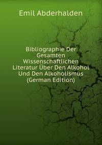 Bibliographie Der Gesamten Wissenschaftlichen Literatur Uber Den Alkohol Und Den Alkoholismus (German Edition)