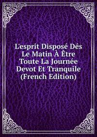 L'esprit Dispos? D?s Le Matin ? ?tre Toute La Journ?e Devot Et Tranquile (French Edition)