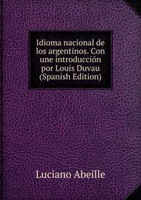 Idioma nacional de los argentinos. Con une introduccion por Louis Duvau (Spanish Edition)