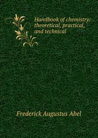 Handbook of chemistry: theoretical, practical, and technical