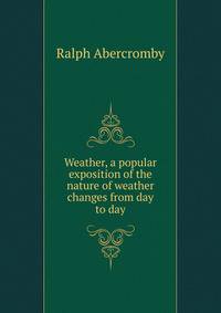 Weather, a popular exposition of the nature of weather changes from day to day