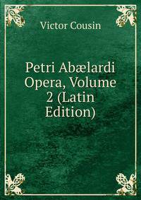 Petri Ab?lardi Opera, Volume 2 (Latin Edition)