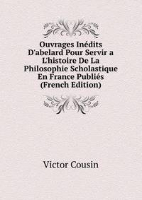 Ouvrages In?dits D'abelard Pour Servir a L'histoire De La Philosophie Scholastique En France Publi?s (French Edition)