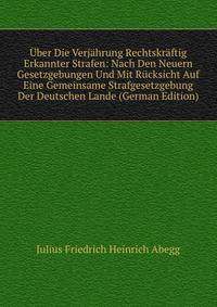 Uber Die Verjahrung Rechtskraftig Erkannter Strafen: Nach Den Neuern Gesetzgebungen Und Mit Rucksicht Auf Eine Gemeinsame Strafgesetzgebung Der Deutschen Lande (German Edition)