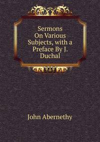 Sermons On Various Subjects, with a Preface By J. Duchal.