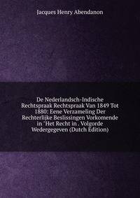 De Nederlandsch-Indische Rechtspraak Rechtspraak Van 1849 Tot 1880: Eene Verzameling Der Rechterlijke Beslissingen Vorkomende in "Het Recht in . Volgorde Wedergegeven (Dutch Edition)