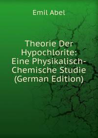 Theorie Der Hypochlorite: Eine Physikalisch-Chemische Studie (German Edition)