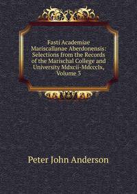 Fasti Academiae Mariscallanae Aberdonensis: Selections from the Records of the Marischal College and University Mdxcii-Mdccclx, Volume 3