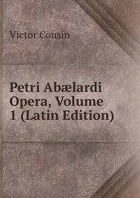 Petri Ab?lardi Opera, Volume 1 (Latin Edition)