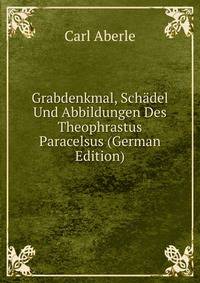 Grabdenkmal, Schadel Und Abbildungen Des Theophrastus Paracelsus (German Edition)